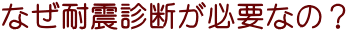 なぜ耐震診断が必要なの?